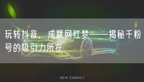 玩转抖音，成就网红梦——揭秘千粉号的吸引力所在