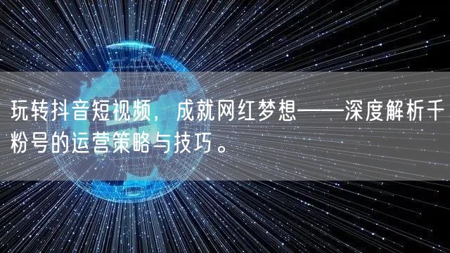 玩转抖音短视频，成就网红梦想——深度解析千粉号的运营策略与技巧。