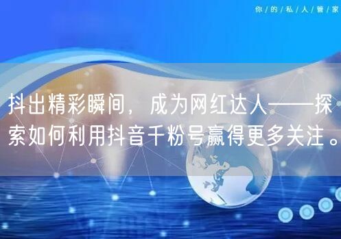 抖出精彩瞬间，成为网红达人——探索如何利用抖音千粉号赢得更多关注。
