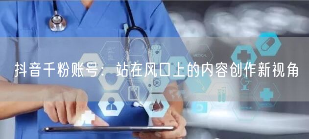 抖音千粉账号：站在风口上的内容创作新视角