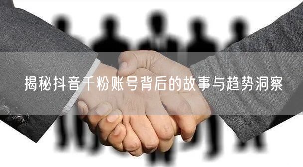 揭秘抖音千粉账号背后的故事与趋势洞察
