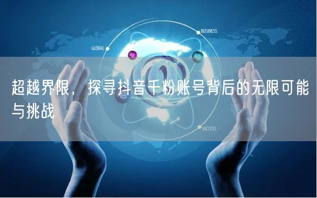 超越界限，探寻抖音千粉账号背后的无限可能与挑战