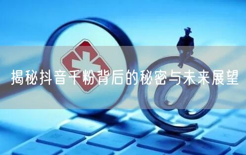 揭秘抖音千粉背后的秘密与未来展望