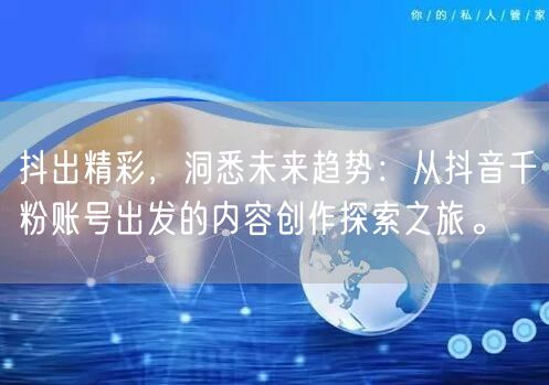 抖出精彩，洞悉未来趋势：从抖音千粉账号出发的内容创作探索之旅。