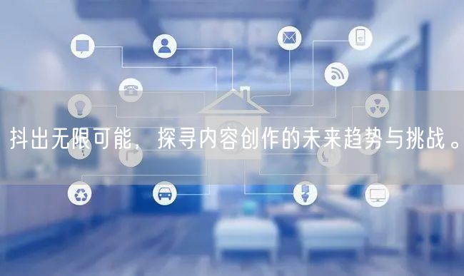 抖出无限可能，探寻内容创作的未来趋势与挑战。