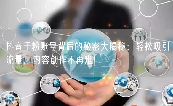 抖音千粉账号背后的秘密大揭秘：轻松吸引流量，内容创作不再难！