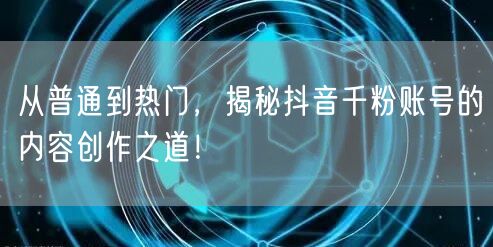 从普通到热门，揭秘抖音千粉账号的内容创作之道！