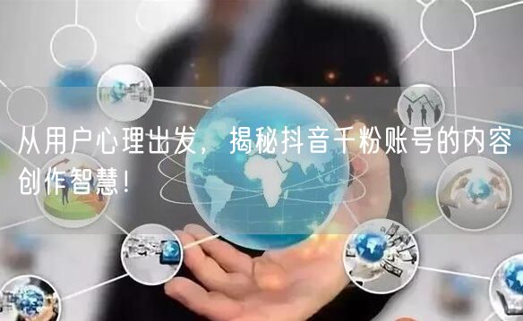 从用户心理出发，揭秘抖音千粉账号的内容创作智慧！