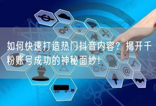 如何快速打造热门抖音内容？揭开千粉账号成功的神秘面纱！