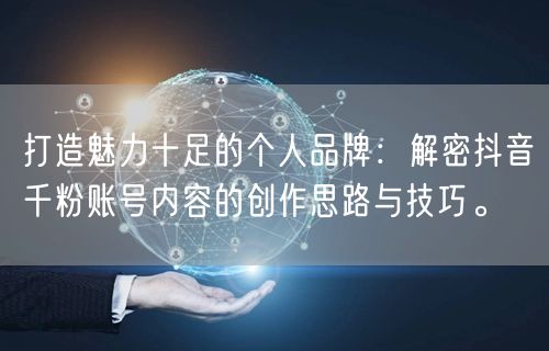 打造魅力十足的个人品牌：解密抖音千粉账号内容的创作思路与技巧。