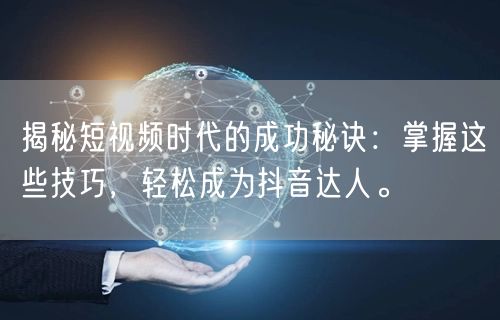 揭秘短视频时代的成功秘诀：掌握这些技巧，轻松成为抖音达人。