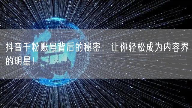 抖音千粉账号背后的秘密：让你轻松成为内容界的明星！