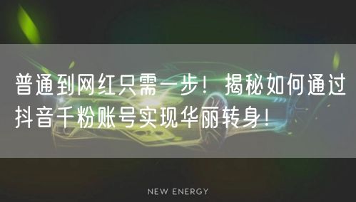 普通到网红只需一步！揭秘如何通过抖音千粉账号实现华丽转身！