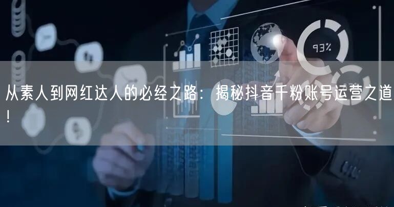 从素人到网红达人的必经之路：揭秘抖音千粉账号运营之道！
