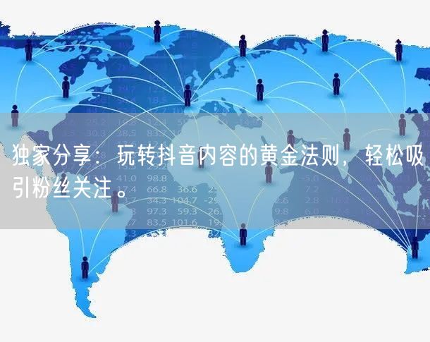 独家分享：玩转抖音内容的黄金法则，轻松吸引粉丝关注。