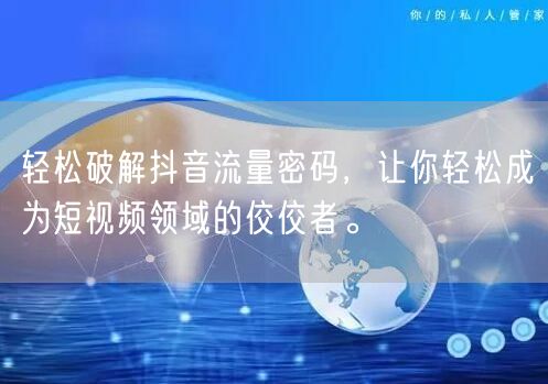 轻松破解抖音流量密码，让你轻松成为短视频领域的佼佼者。