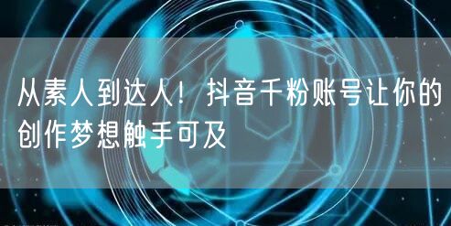 从素人到达人！抖音千粉账号让你的创作梦想触手可及