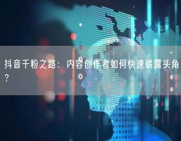 抖音千粉之路：内容创作者如何快速崭露头角？