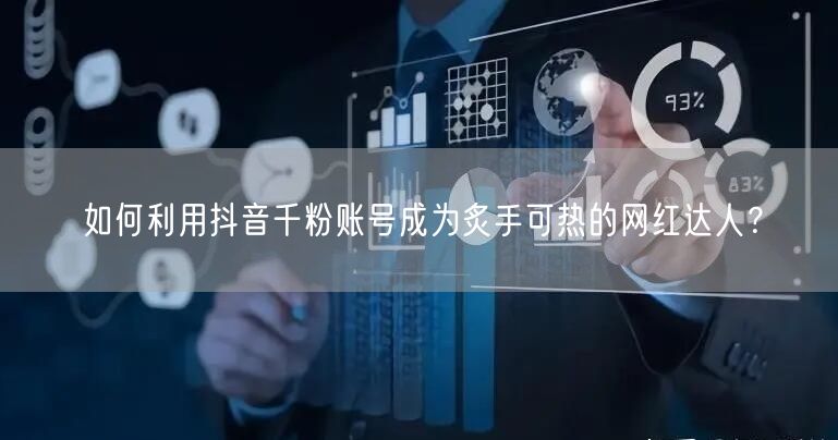 如何利用抖音千粉账号成为炙手可热的网红达人？