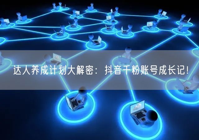 达人养成计划大解密：抖音千粉账号成长记！