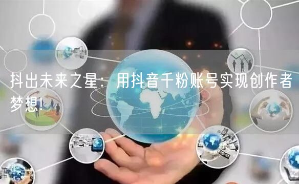 抖出未来之星：用抖音千粉账号实现创作者梦想!