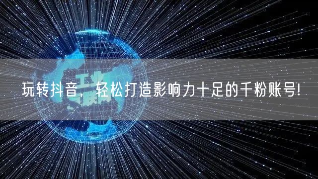 玩转抖音，轻松打造影响力十足的千粉账号!