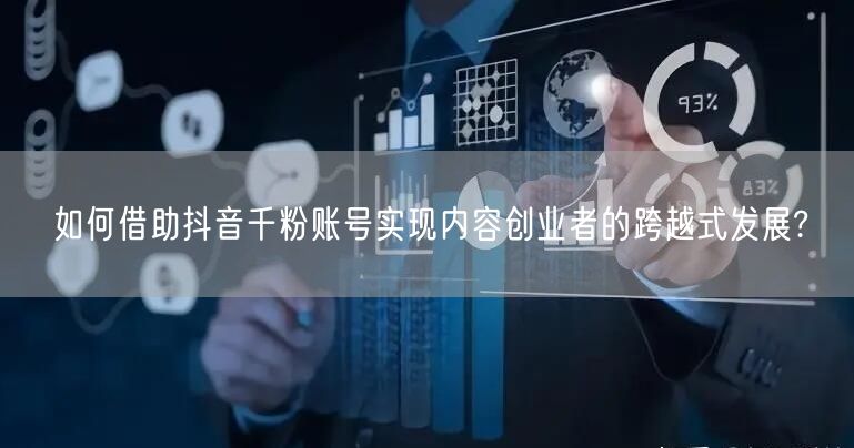 如何借助抖音千粉账号实现内容创业者的跨越式发展?