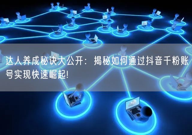 达人养成秘诀大公开：揭秘如何通过抖音千粉账号实现快速崛起!