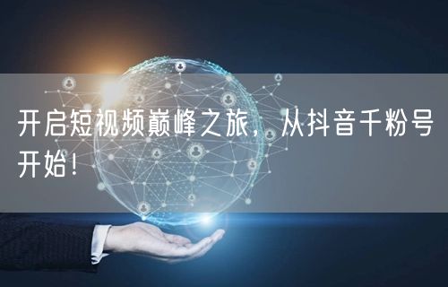 开启短视频巅峰之旅，从抖音千粉号开始！