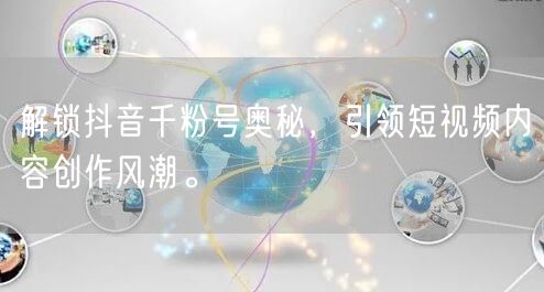 解锁抖音千粉号奥秘，引领短视频内容创作风潮。