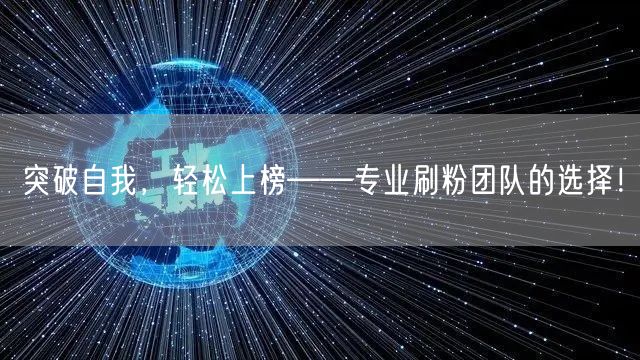 突破自我，轻松上榜——专业刷粉团队的选择！