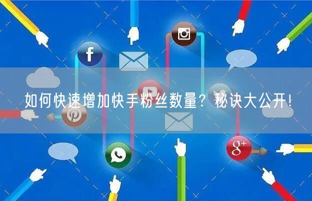 如何快速增加快手粉丝数量？秘诀大公开！