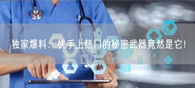 独家爆料：快手上热门的秘密武器竟然是它！