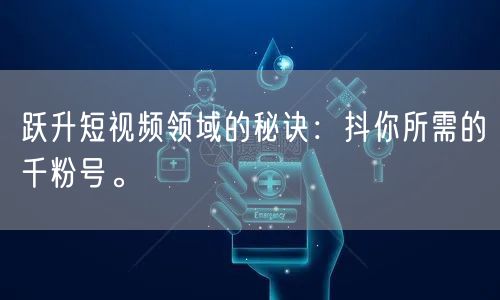 跃升短视频领域的秘诀：抖你所需的千粉号。