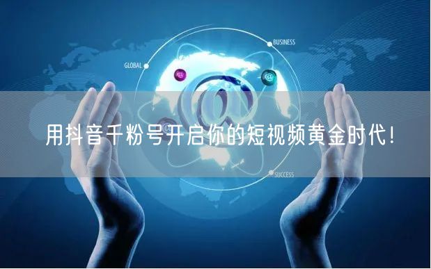 用抖音千粉号开启你的短视频黄金时代！