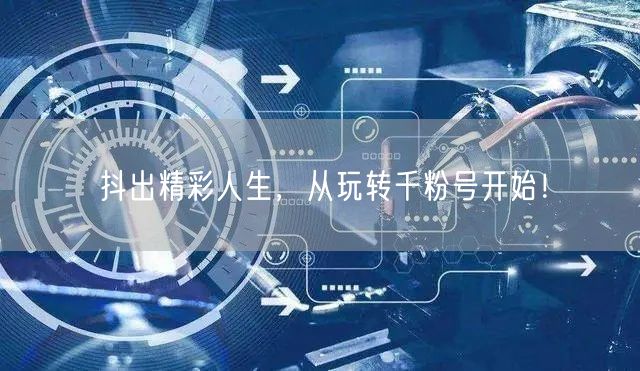 抖出精彩人生，从玩转千粉号开始！