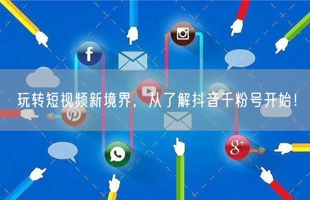 玩转短视频新境界，从了解抖音千粉号开始！