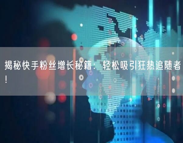 揭秘快手粉丝增长秘籍：轻松吸引狂热追随者！