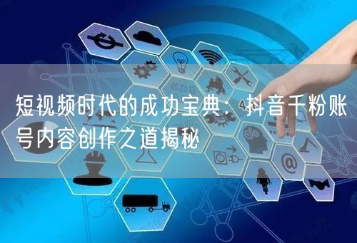 短视频时代的成功宝典：抖音千粉账号内容创作之道揭秘