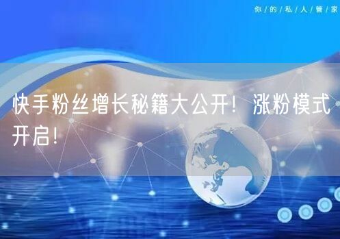 快手粉丝增长秘籍大公开！涨粉模式开启！