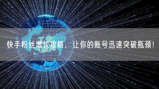 快手粉丝增长攻略，让你的账号迅速突破瓶颈！