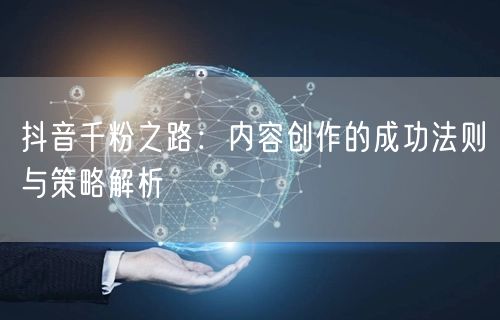 抖音千粉之路：内容创作的成功法则与策略解析