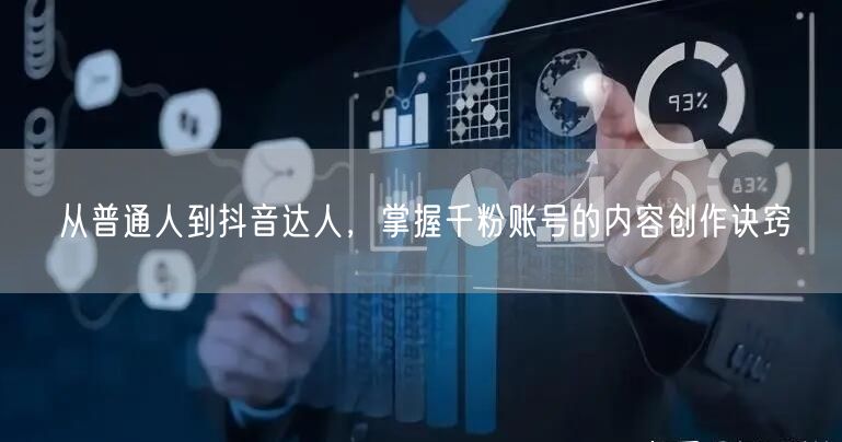 从普通人到抖音达人，掌握千粉账号的内容创作诀窍