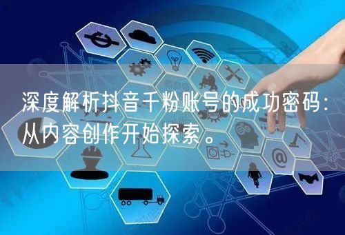 深度解析抖音千粉账号的成功密码：从内容创作开始探索。