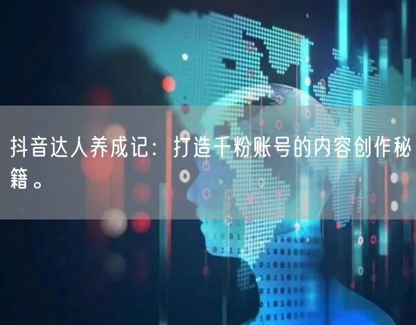 抖音达人养成记：打造千粉账号的内容创作秘籍。