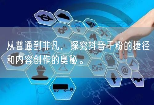 从普通到非凡，探究抖音千粉的捷径和内容创作的奥秘。