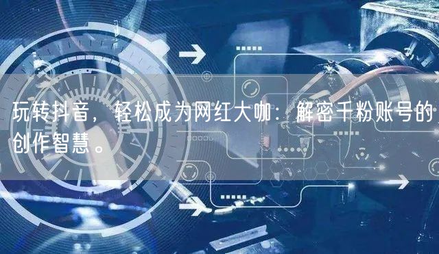 玩转抖音，轻松成为网红大咖：解密千粉账号的创作智慧。