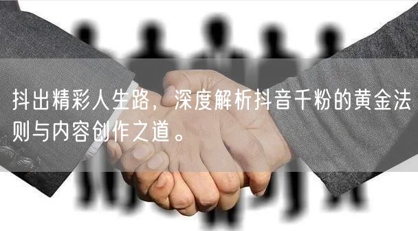 抖出精彩人生路，深度解析抖音千粉的黄金法则与内容创作之道。