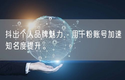抖出个人品牌魅力，用千粉账号加速知名度提升。