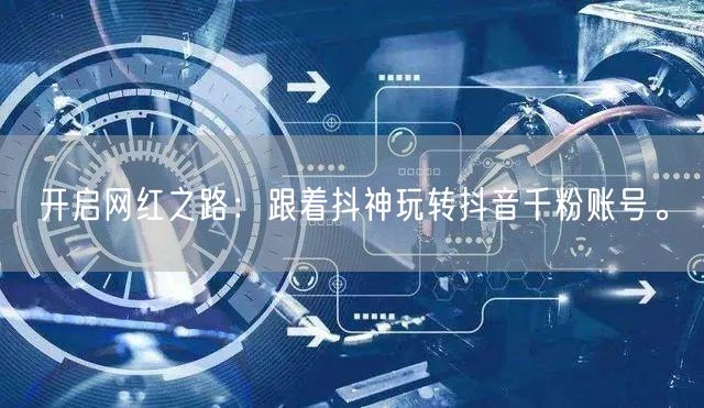 开启网红之路：跟着抖神玩转抖音千粉账号。